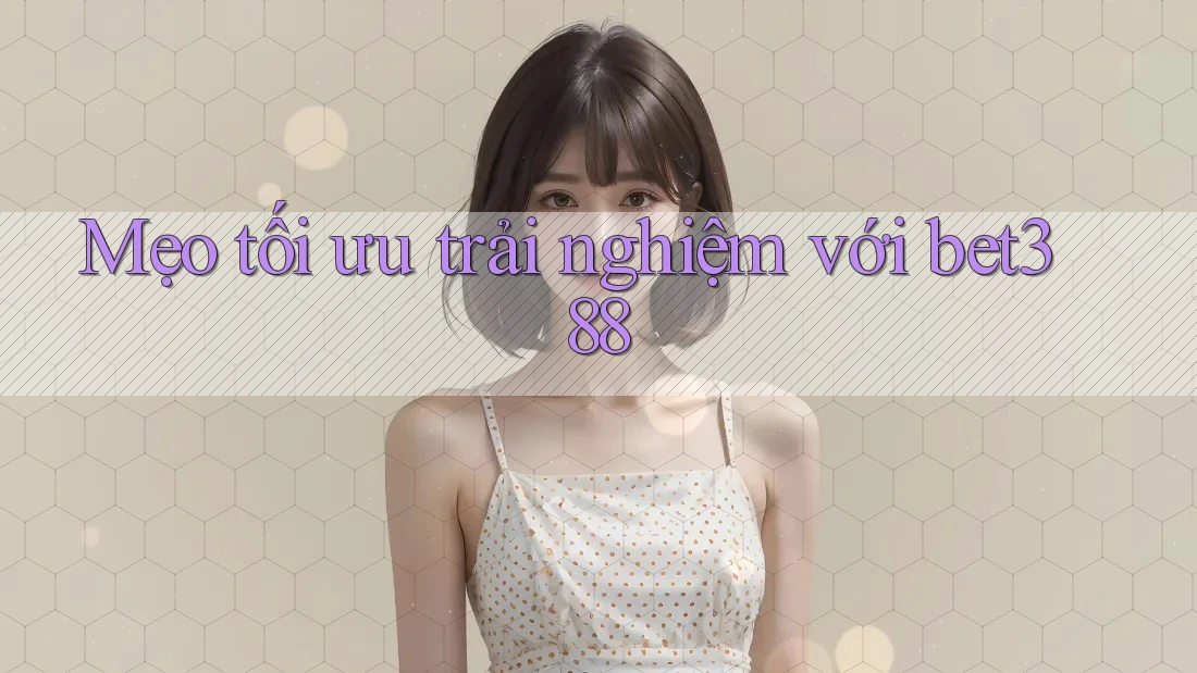 Mẹo tối ưu trải nghiệm với bet388