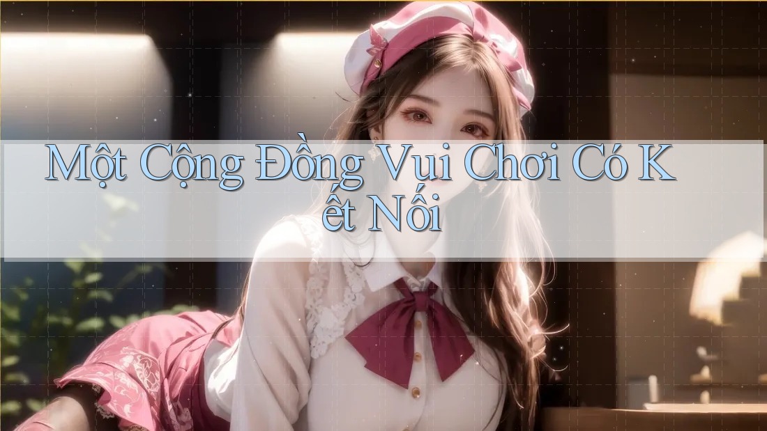 Một Cộng Đồng Vui Chơi Có Kết Nối Một Cộng Đồng Vui Chơi Có Kết Nối
