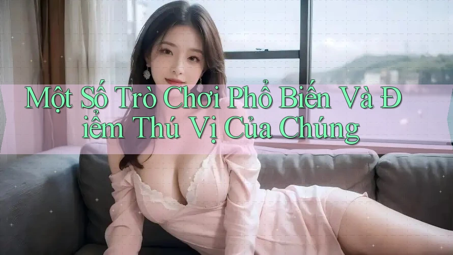 Một Số Trò Chơi Phổ Biến Và Điểm Thú Vị Của Chúng Một Số Trò Chơi Phổ Biến Và Điểm Thú Vị Của Chúng