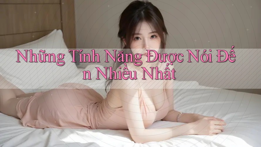 Những Tính Năng Được Nói Đến Nhiều Nhất