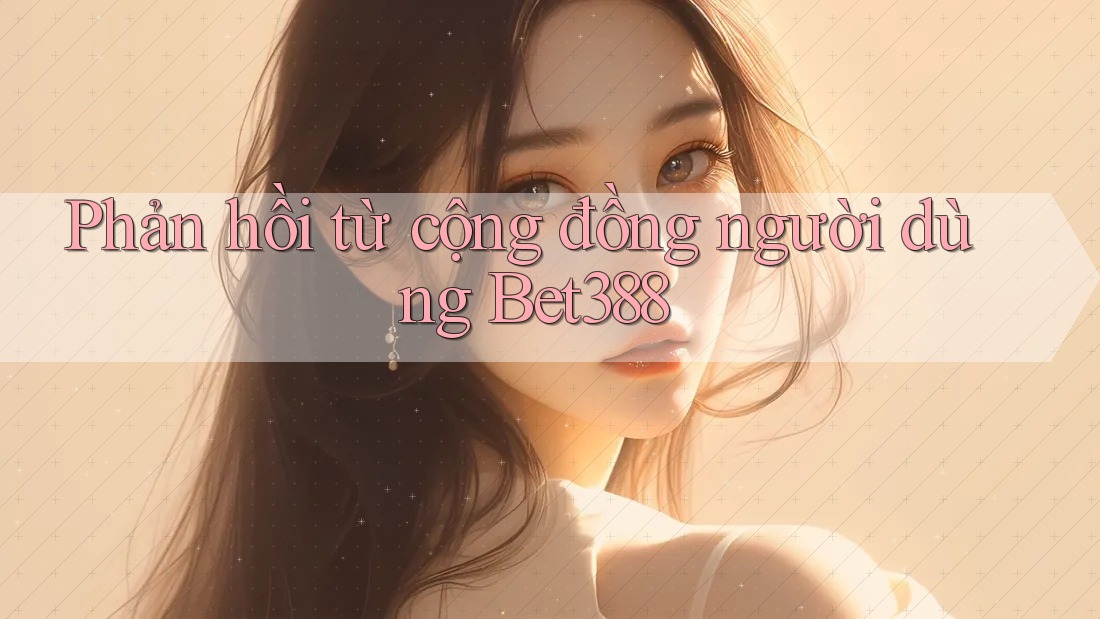 Phản hồi từ cộng đồng người dùng bet388