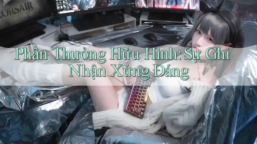 Phần Thưởng Hữu Hình: Sự Ghi Nhận Xứng Đáng