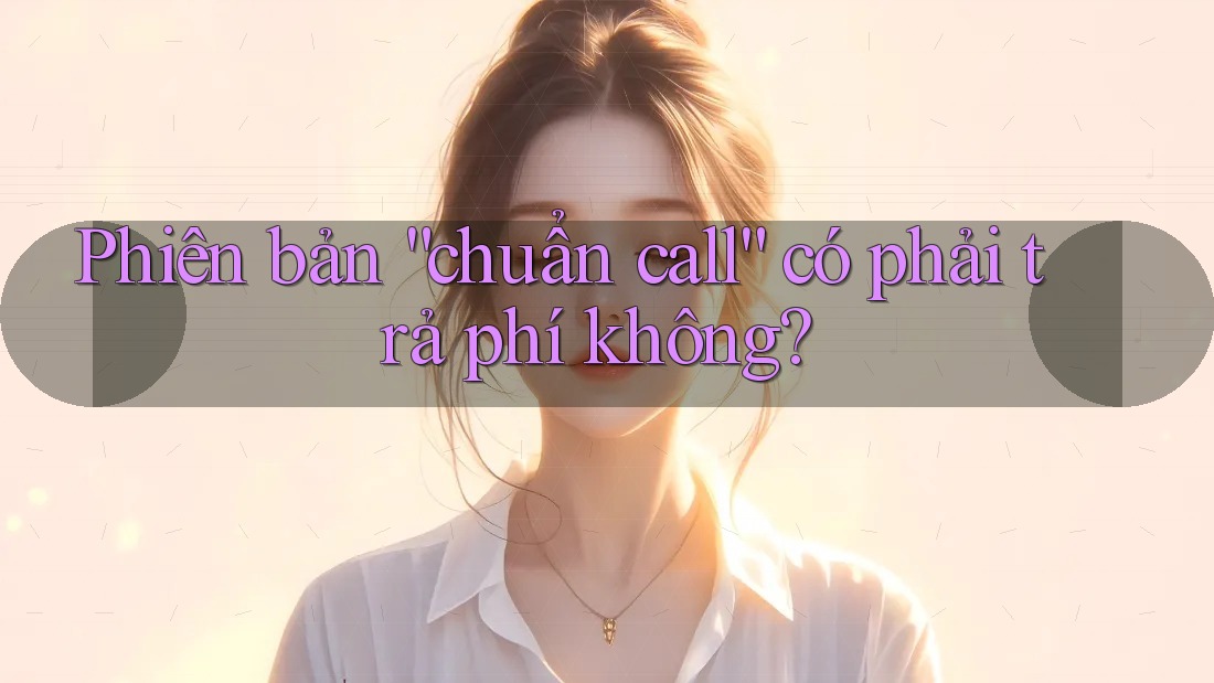 Phiên bản “chuẩn call” có phải trả phí không? Phiên bản “chuẩn call” có phải trả phí không?