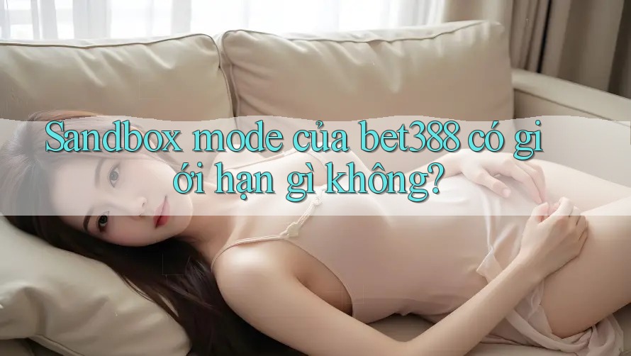 Sandbox mode của bet388 có giới hạn gì không?