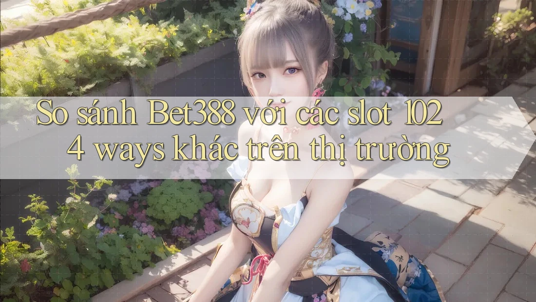 So sánh Bet388 với các slot 1024 ways khác trên thị trường So sánh Bet388 với các slot 1024 ways khác trên thị trường