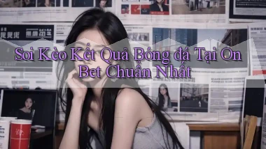 soi kèo kết quả bóng đá tại on bet chuẩn nhất