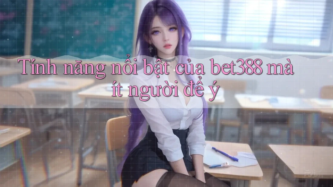 Tính năng nổi bật của bet388 mà ít người để ý Tính năng nổi bật của bet388 mà ít người để ý