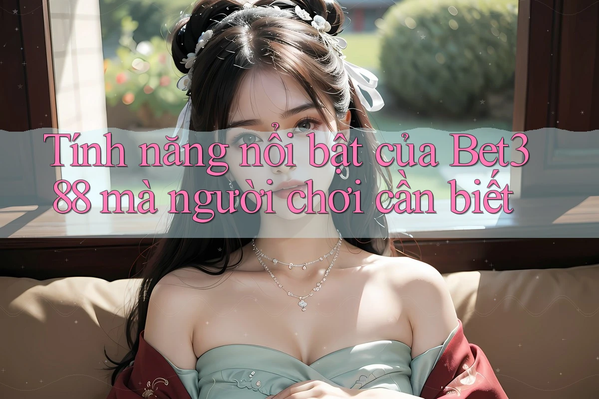 Tính năng nổi bật của Bet388 mà người chơi cần biết Tính năng nổi bật của Bet388 mà người chơi cần biết