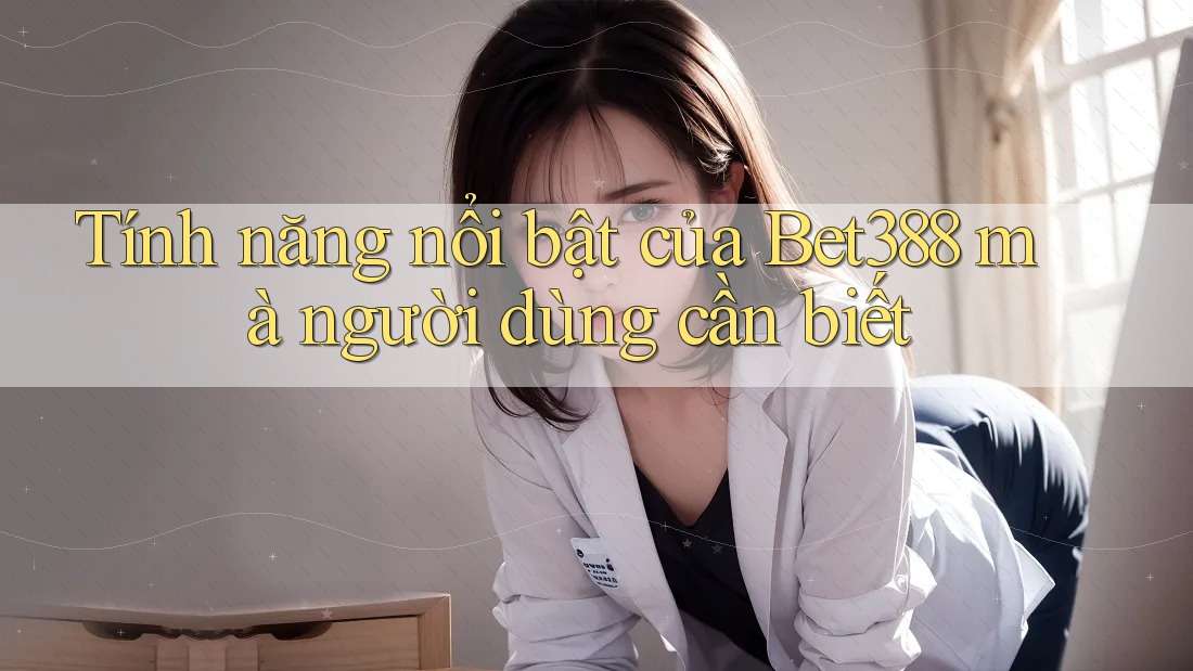 Tính năng nổi bật của Bet388 mà người dùng cần biết Tính năng nổi bật của Bet388 mà người dùng cần biết