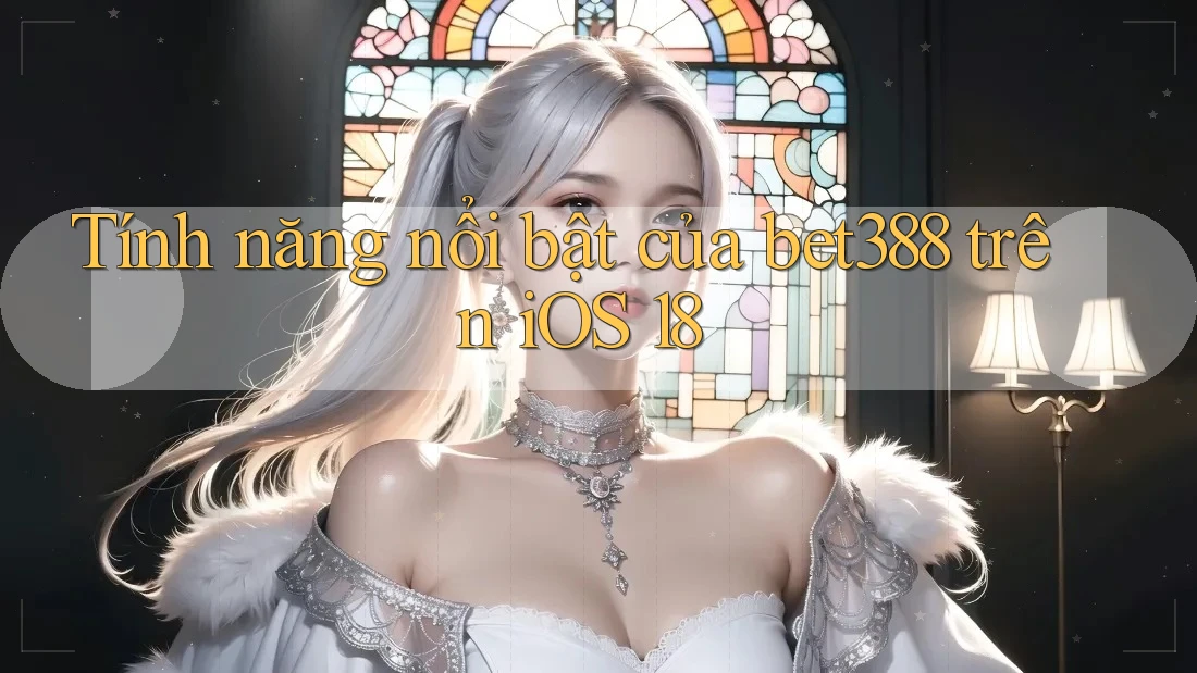 Tính năng nổi bật của bet388 trên iOS 18