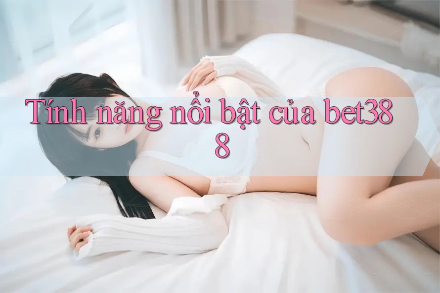Tính năng nổi bật của bet388