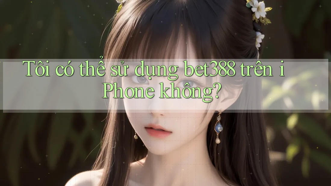 Tôi có thể sử dụng bet388 trên iPhone không?