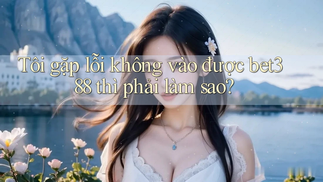 Tôi gặp lỗi không vào được bet388 thì phải làm sao? Tôi gặp lỗi không vào được bet388 thì phải làm sao?