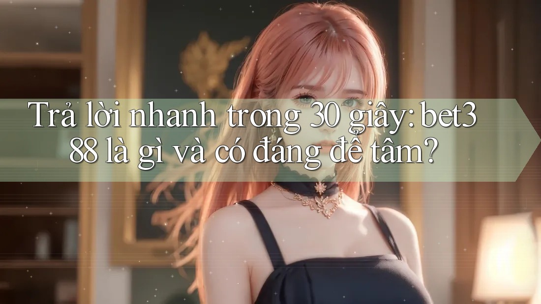 Trả lời nhanh trong 30 giây: bet388 là gì và có đáng để tâm?