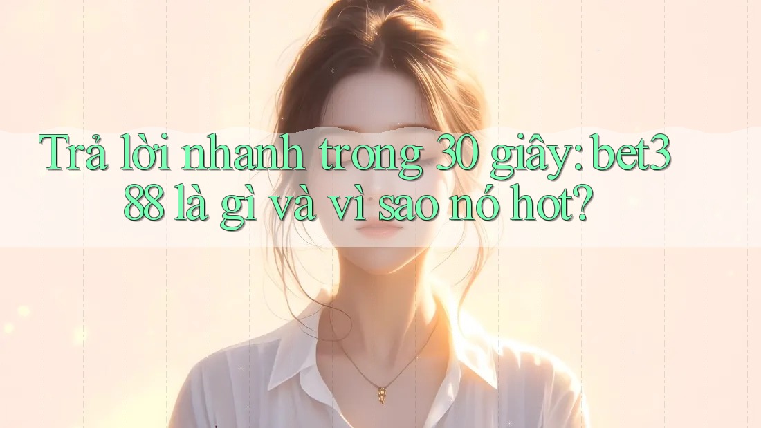 Trả lời nhanh trong 30 giây: bet388 là gì và vì sao nó hot?