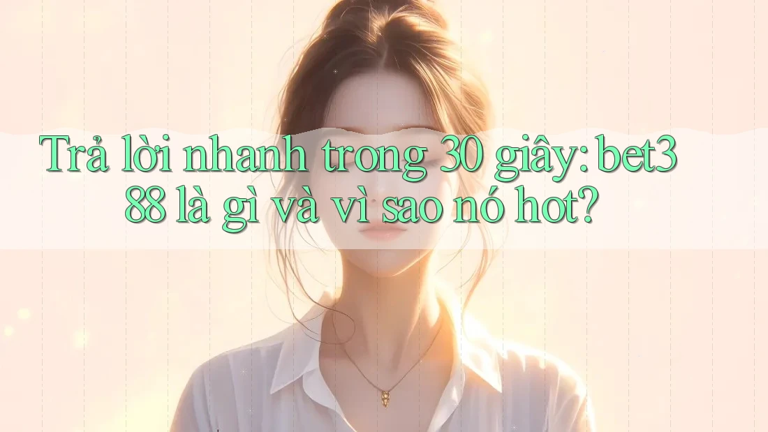 Trả lời nhanh trong 30 giây: bet388 là gì và vì sao nó hot?