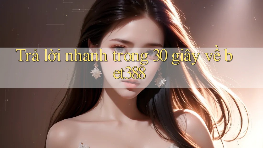 Trả lời nhanh trong 30 giây về bet388