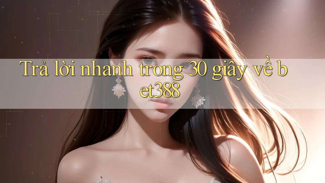 Trả lời nhanh trong 30 giây về bet388