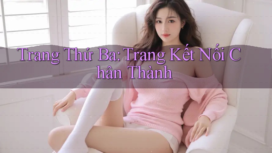 Trang Thứ Ba: Trang Kết Nối Chân Thành Trang Thứ Ba: Trang Kết Nối Chân Thành