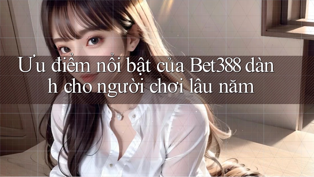Ưu điểm nổi bật của Bet388 dành cho người chơi lâu năm Ưu điểm nổi bật của Bet388 dành cho người chơi lâu năm