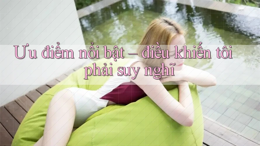 Ưu điểm nổi bật – điều khiến tôi phải suy nghĩ Ưu điểm nổi bật – điều khiến tôi phải suy nghĩ