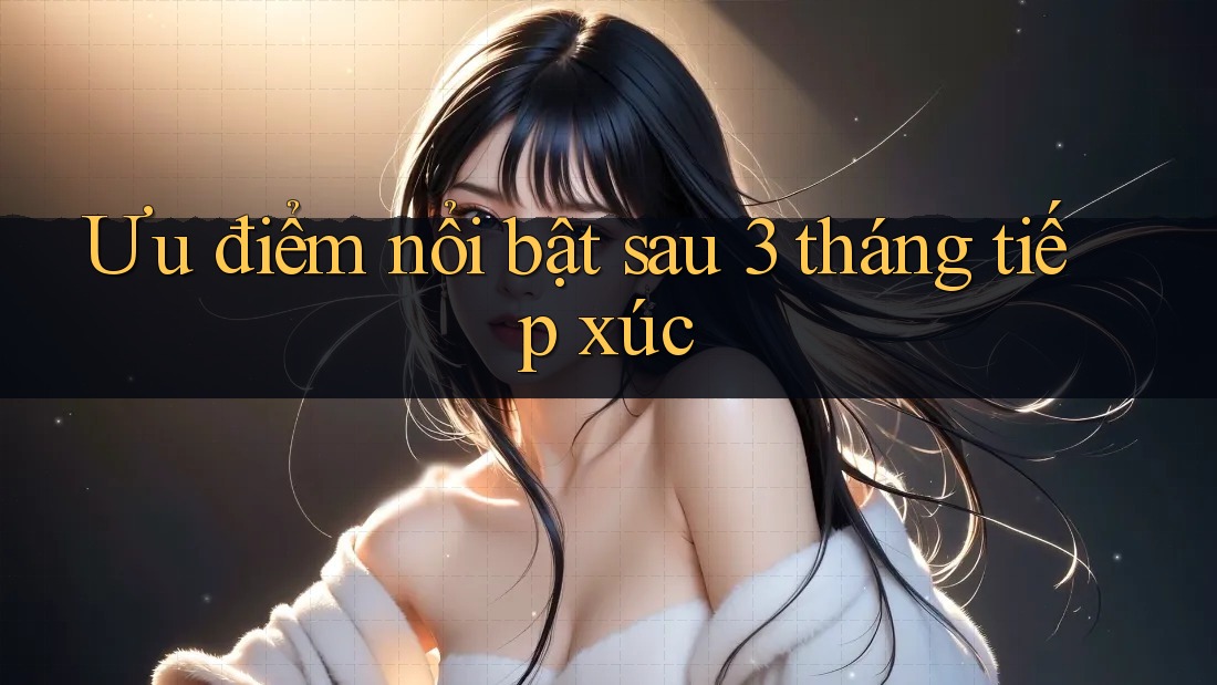 Ưu điểm nổi bật sau 3 tháng tiếp xúc Ưu điểm nổi bật sau 3 tháng tiếp xúc