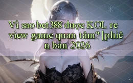 Vì sao bet388 được KOL review game quan tâm phiên bản 2026